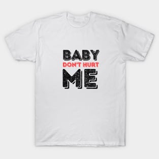 Baby don't hurt me T-Shirt